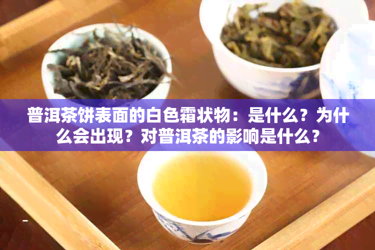 普洱茶饼表面的白色霜状物：是什么？为什么会出现？对普洱茶的影响是什么？