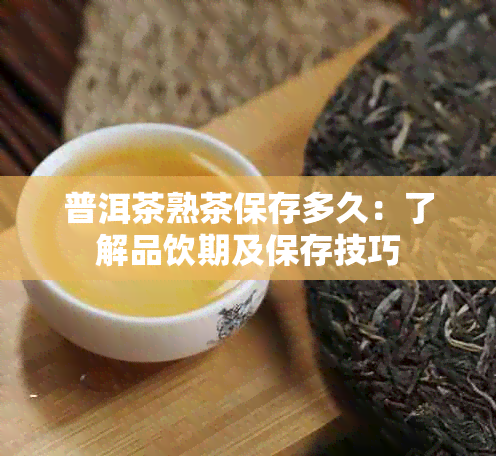 普洱茶熟茶保存多久：了解品饮期及保存技巧