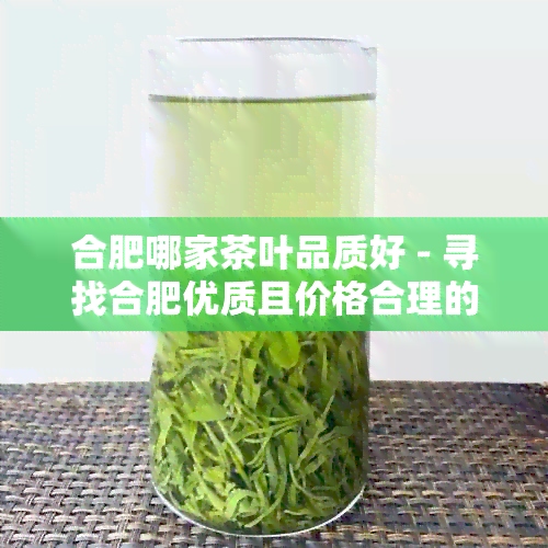 合肥哪家茶叶品质好 - 寻找合肥优质且价格合理的茶叶店