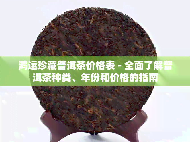 鸿运珍藏普洱茶价格表 - 全面了解普洱茶种类、年份和价格的指南