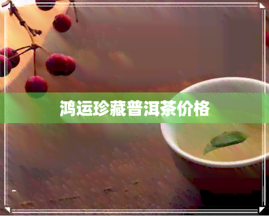 鸿运珍藏普洱茶价格