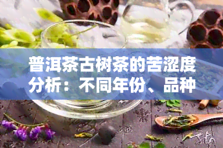 普洱茶古树茶的苦涩度分析：不同年份、品种与制作工艺的影响