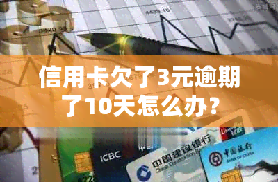 信用卡欠了3元逾期了10天怎么办？