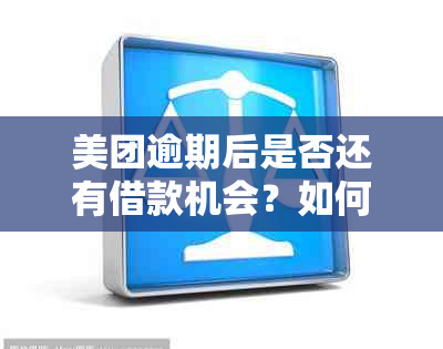 美团逾期后是否还有借款机会？如何解决逾期问题以便再次获得美团借款？