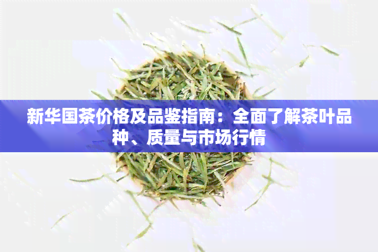 新 *** 茶价格及品鉴指南：全面了解茶叶品种、质量与市场行情