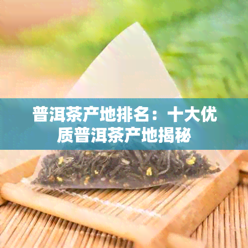 普洱茶产地排名：十大优质普洱茶产地揭秘