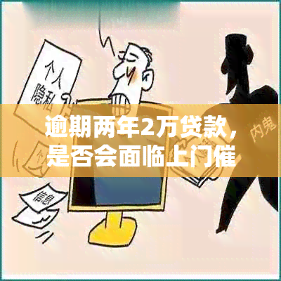 逾期两年2万贷款，是否会面临上门？了解相关政策和应对策略