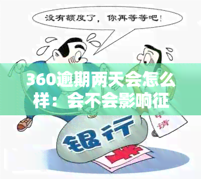 360逾期两天会怎么样：会不会影响、产生罚息等后果？