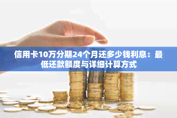 信用卡10万分期24个月还多少钱利息：更低还款额度与详细计算方式