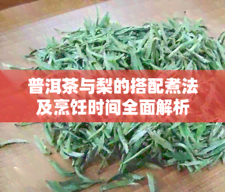 普洱茶与梨的搭配煮法及烹饪时间全面解析