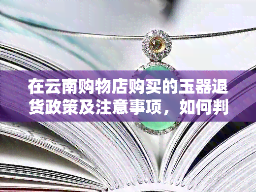 在云南购物店购买的玉器退货政策及注意事项，如何判断是否可以退款？