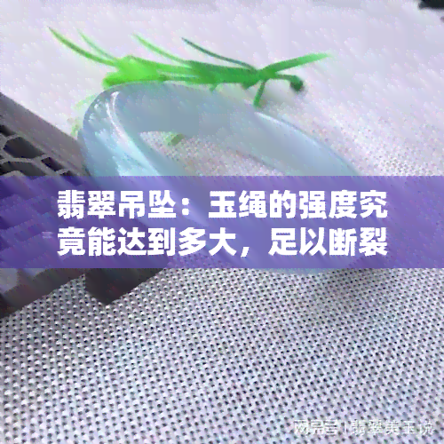 翡翠吊坠：玉绳的强度究竟能达到多大，足以断裂？