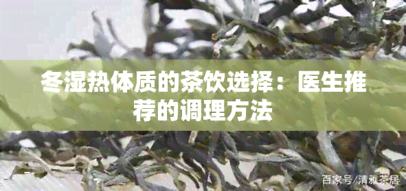 冬湿热体质的茶饮选择：医生推荐的调理方法