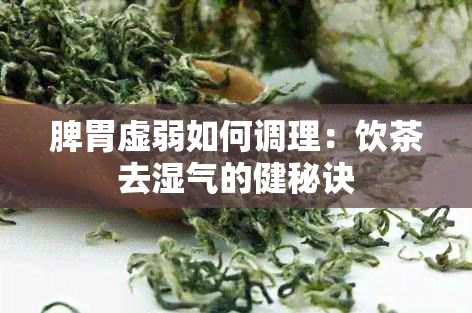 脾胃虚弱如何调理：饮茶去湿气的健秘诀