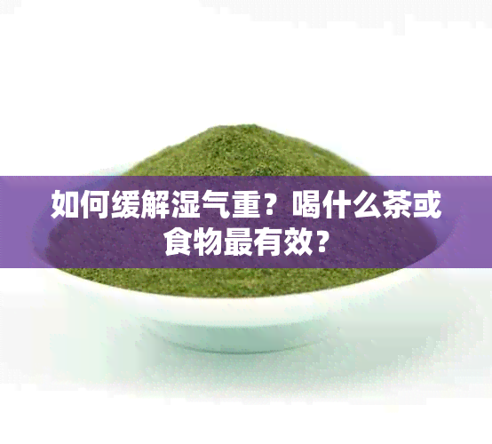 如何缓解湿气重？喝什么茶或食物最有效？