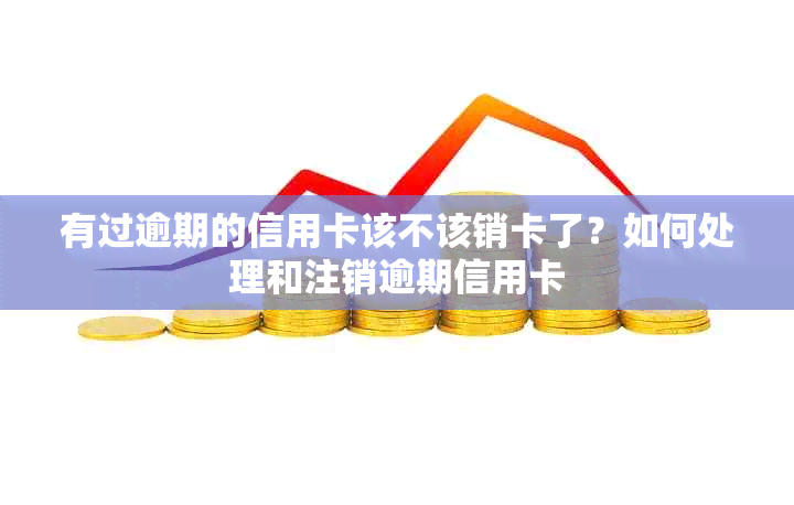 有过逾期的信用卡该不该销卡了？如何处理和注销逾期信用卡