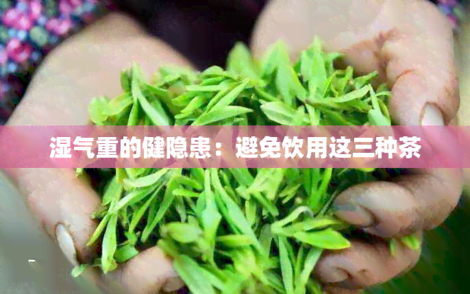 湿气重的健隐患：避免饮用这三种茶