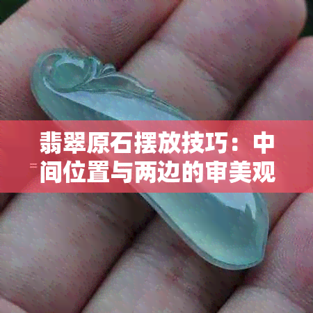 翡翠原石摆放技巧：中间位置与两边的审美观比较