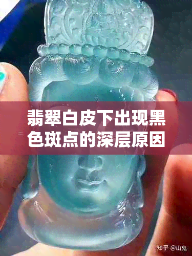 翡翠白皮下出现黑色斑点的深层原因及其成因分析