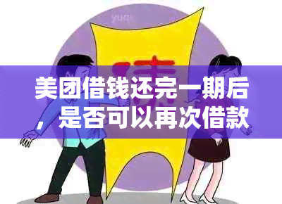 美团借钱还完一期后，是否可以再次借款以及如何操作还款？