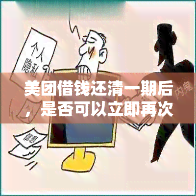 美团借钱还清一期后，是否可以立即再次借款？逾期还款的影响及解决方法