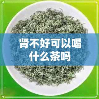 肾不好可以喝什么茶吗