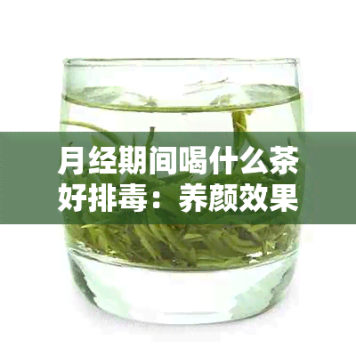 月经期间喝什么茶好排：养颜效果与排污血最强的选择