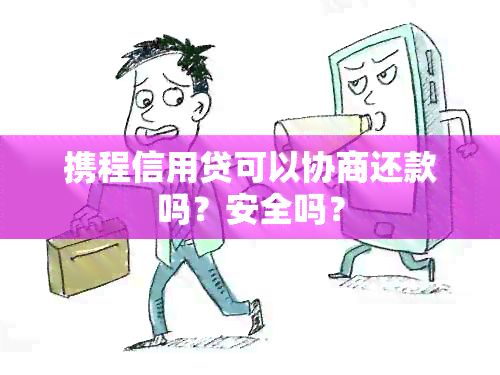 携程信用贷可以协商还款吗？安全吗？