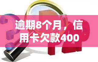 逾期8个月，信用卡欠款4000元：你需要偿还的利息和总额是多少？