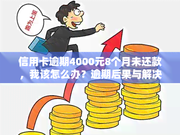 信用卡逾期4000元8个月未还款，我该怎么办？逾期后果与解决方法一文详解