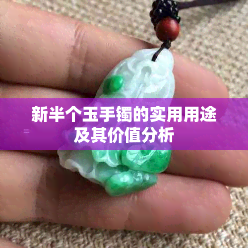 新半个玉手镯的实用用途及其价值分析