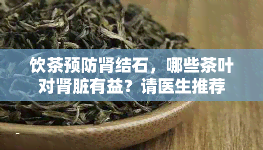 饮茶预防肾结石，哪些茶叶对肾脏有益？请医生推荐