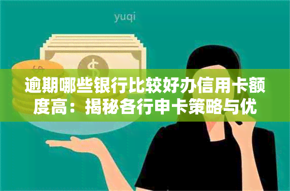 逾期哪些银行比较好办信用卡额度高：揭秘各行申卡策略与优劣