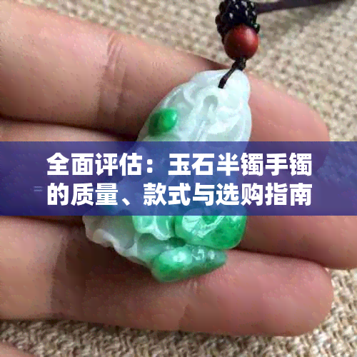 全面评估：玉石半镯手镯的质量、款式与选购指南，解答你的所有疑问