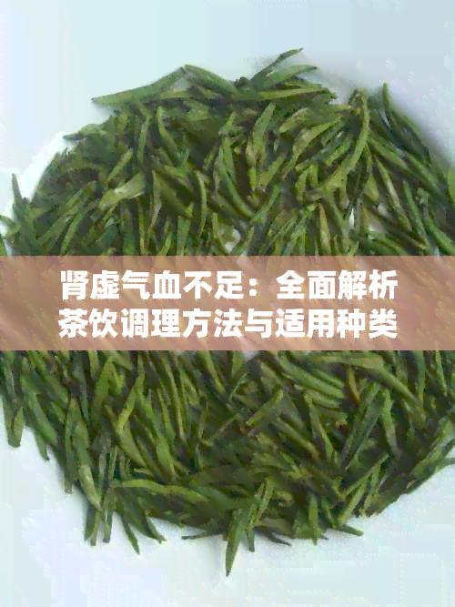 肾虚气血不足：全面解析茶饮调理方法与适用种类，助力恢复身体健