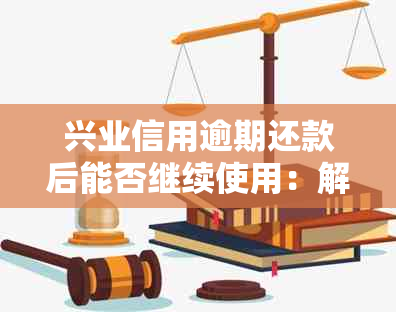 兴业信用逾期还款后能否继续使用：解决方法与建议