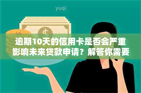 逾期10天的信用卡是否会严重影响未来贷款申请？解答你需要知道的关键因素