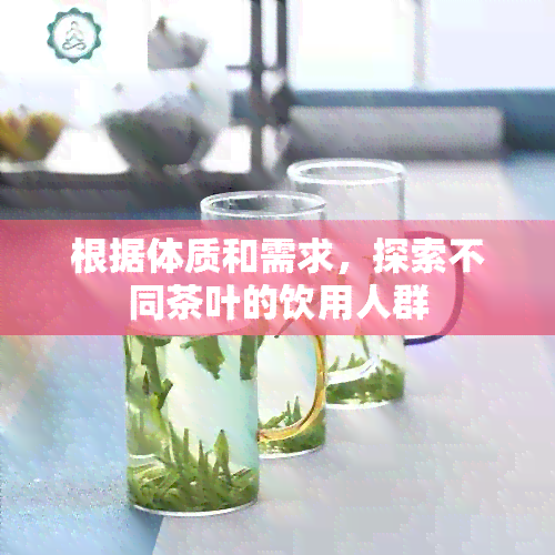 根据体质和需求，探索不同茶叶的饮用人群