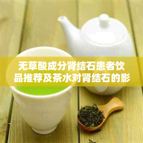 无草酸成分肾结石患者饮品推荐及茶水对肾结石的影响解析