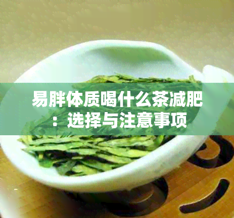 易胖体质喝什么茶减肥：选择与注意事项