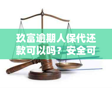 玖富逾期人保代还款可以吗？安全可靠吗？是真的吗？