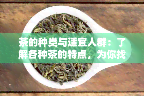 茶的种类与适宜人群：了解各种茶的特点，为你找到最合适的茶