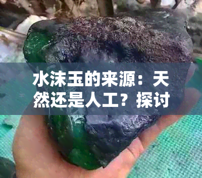 水沫玉的来源：天然还是人工？探讨其真实性质与制作过程