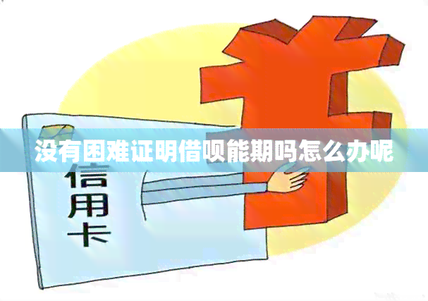 没有困难证明借呗能期吗怎么办呢