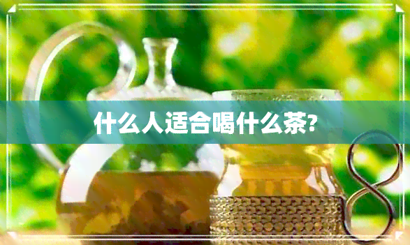 什么人适合喝什么茶?