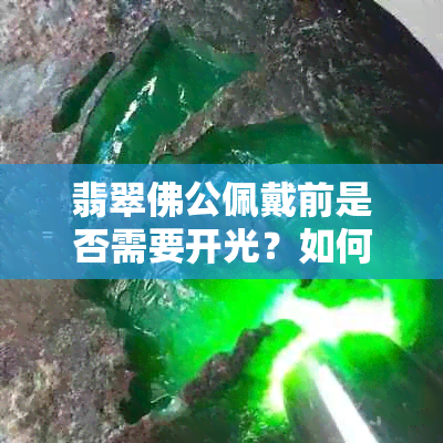 翡翠佛公佩戴前是否需要开光？如何正确佩戴以保佑平安？