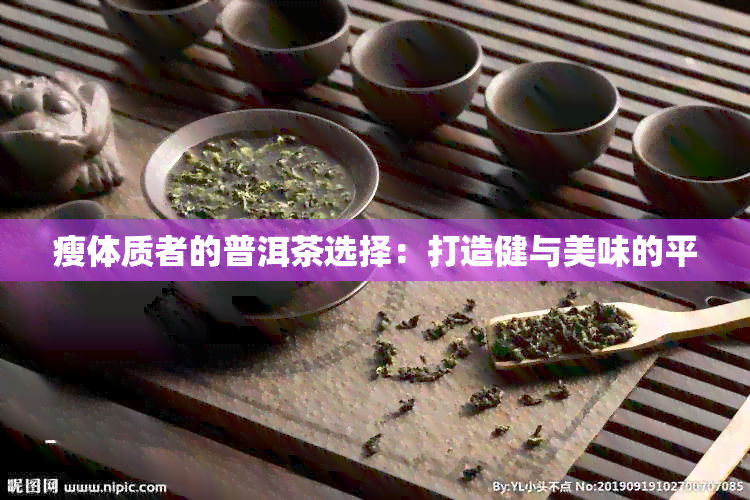 瘦体质者的普洱茶选择：打造健与美味的平