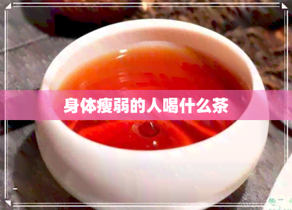 身体瘦弱的人喝什么茶