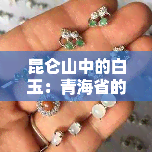 昆仑山中的白玉：青海省的昆仑玉是否等同于和田玉？