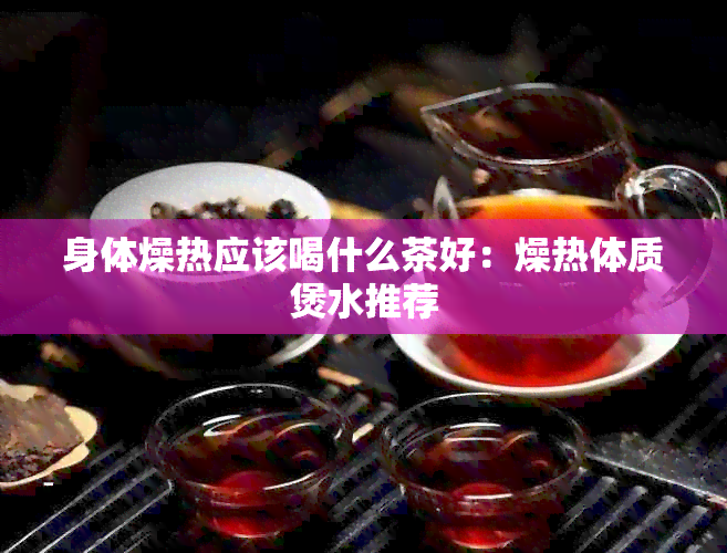 身体燥热应该喝什么茶好：燥热体质煲水推荐